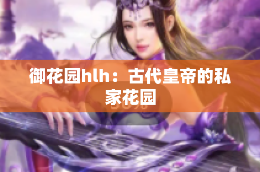 御花园hlh：古代皇帝的私家花园