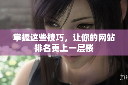 掌握这些技巧，让你的网站排名更上一层楼