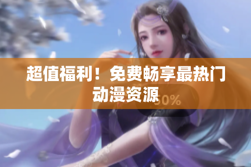 超值福利！免费畅享最热门动漫资源