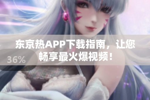 东京热APP下载指南，让您畅享最火爆视频！