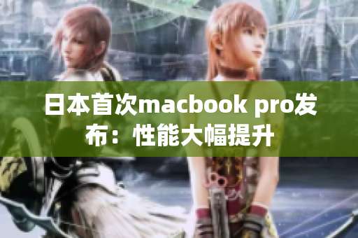 日本首次macbook pro发布：性能大幅提升