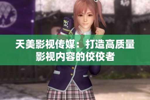 天美影视传媒：打造高质量影视内容的佼佼者