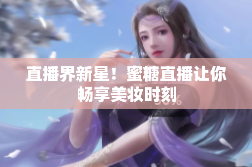 直播界新星！蜜糖直播让你畅享美妆时刻