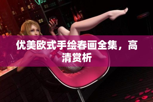 优美欧式手绘春画全集，高清赏析