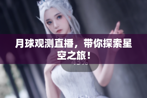 月球观测直播，带你探索星空之旅！