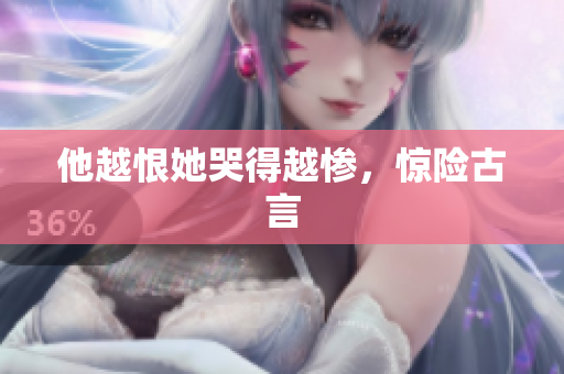 他越恨她哭得越惨，惊险古言