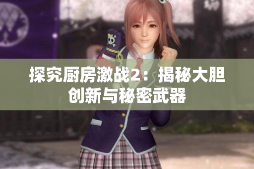 探究厨房激战2：揭秘大胆创新与秘密武器