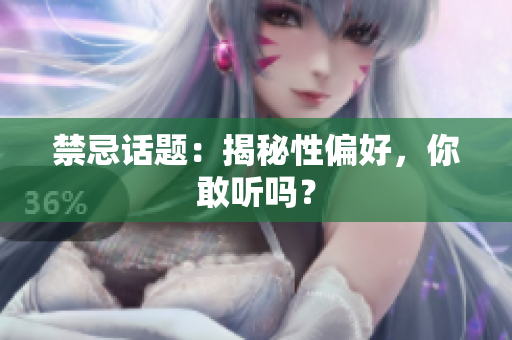 禁忌话题：揭秘性偏好，你敢听吗？