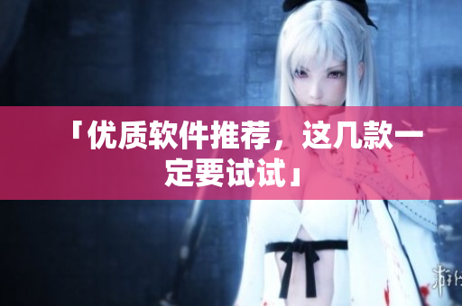 「优质软件推荐，这几款一定要试试」