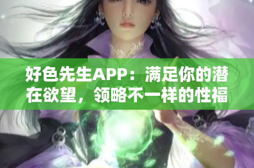 好色先生APP：满足你的潜在欲望，领略不一样的性福