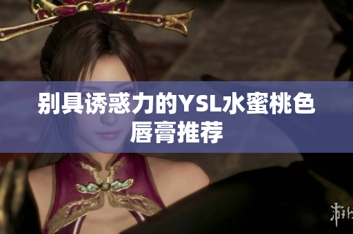 别具诱惑力的YSL水蜜桃色唇膏推荐