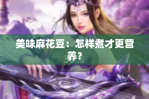 美味麻花豆：怎样煮才更营养？