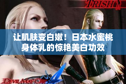 让肌肤变白嫩！日本水蜜桃身体乳的惊艳美白功效