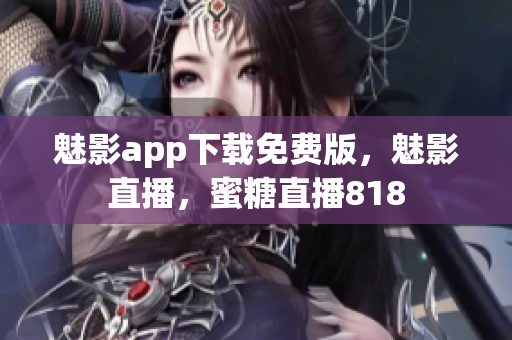 魅影app下载免费版，魅影直播，蜜糖直播818