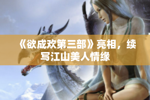 《欲成欢第三部》亮相，续写江山美人情缘