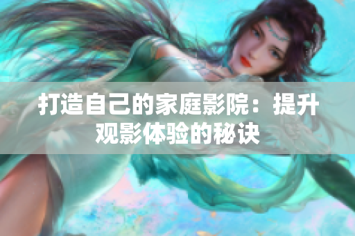 打造自己的家庭影院：提升观影体验的秘诀