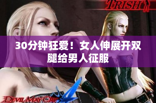 30分钟狂爱！女人伸展开双腿给男人征服