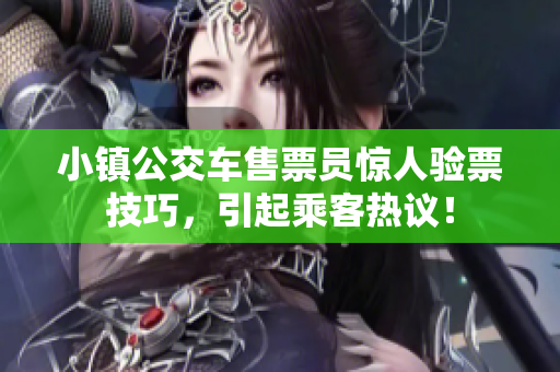 小镇公交车售票员惊人验票技巧，引起乘客热议！