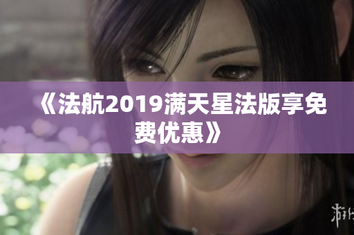 《法航2019满天星法版享免费优惠》