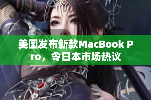 美国发布新款MacBook Pro，令日本市场热议