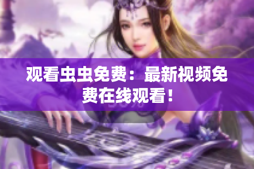 观看虫虫免费：最新视频免费在线观看！