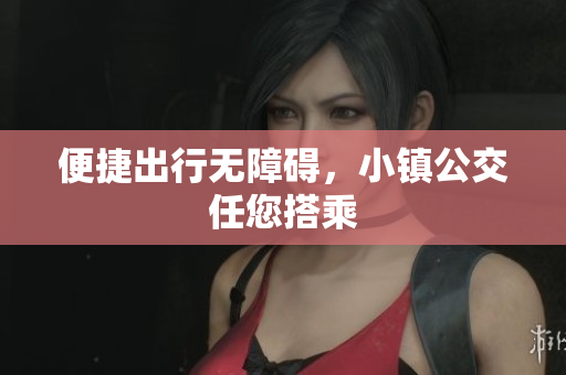 便捷出行无障碍，小镇公交任您搭乘