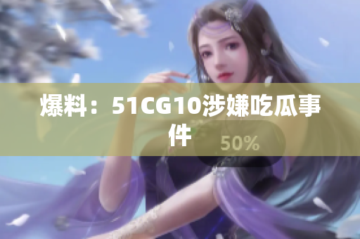爆料：51CG10涉嫌吃瓜事件
