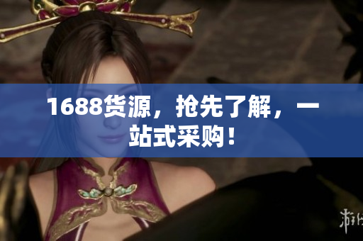 1688货源，抢先了解，一站式采购！