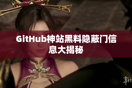 GitHub神站黑料隐蔽门信息大揭秘