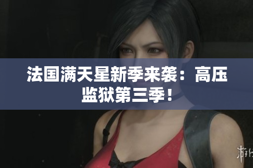 法国满天星新季来袭：高压监狱第三季！