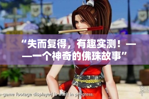 “失而复得，有趣实测！——一个神奇的佛珠故事”