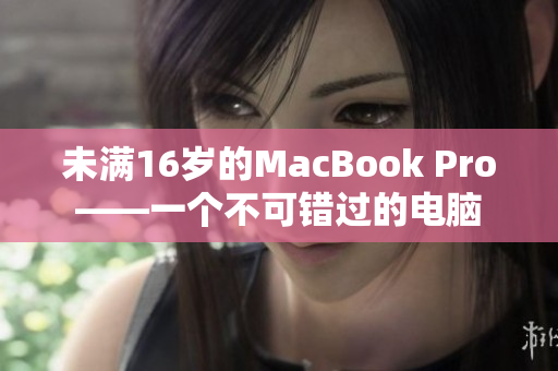 未满16岁的MacBook Pro——一个不可错过的电脑