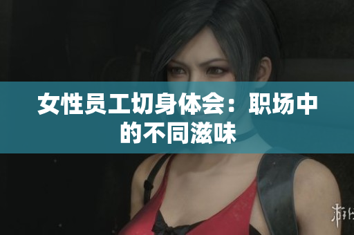 女性员工切身体会：职场中的不同滋味