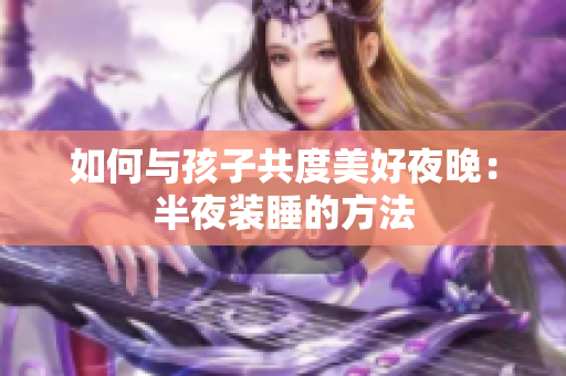 如何与孩子共度美好夜晚：半夜装睡的方法