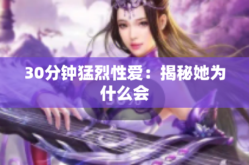 30分钟猛烈性爱：揭秘她为什么会