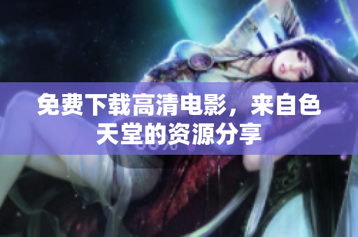 免费下载高清电影，来自色天堂的资源分享