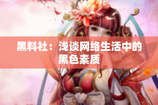 黑料社：浅谈网络生活中的黑色素质