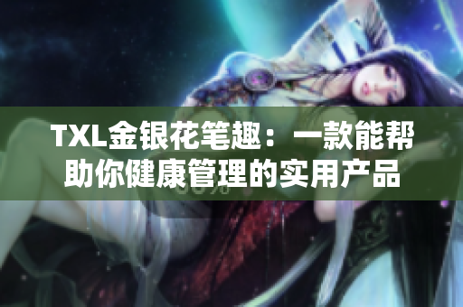 TXL金银花笔趣：一款能帮助你健康管理的实用产品