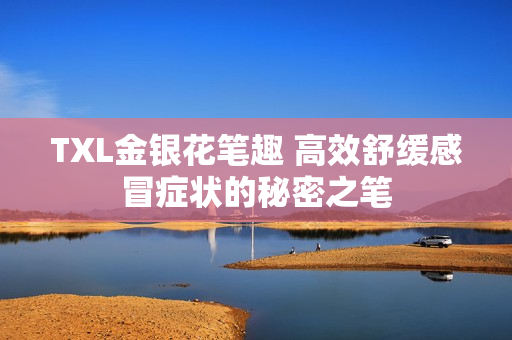 TXL金银花笔趣 高效舒缓感冒症状的秘密之笔