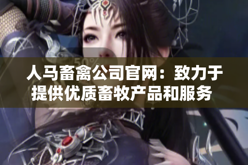 人马畜禽公司官网：致力于提供优质畜牧产品和服务 - 人马畜禽公司官网：优质畜牧产品与服务供应商