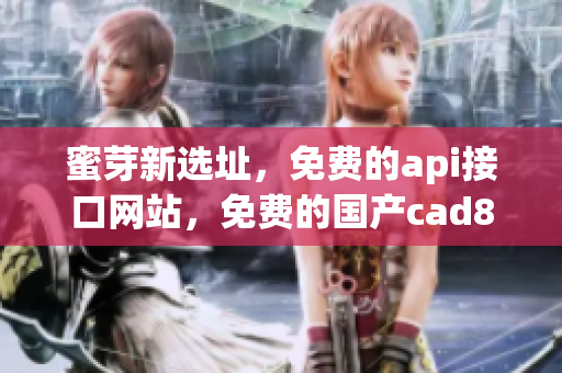 蜜芽新选址，免费的api接口网站，免费的国产cad830