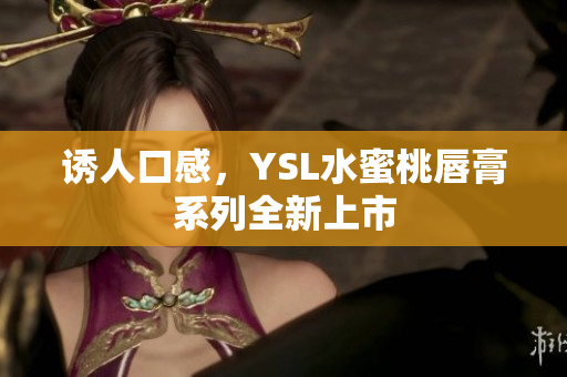 诱人口感，YSL水蜜桃唇膏系列全新上市