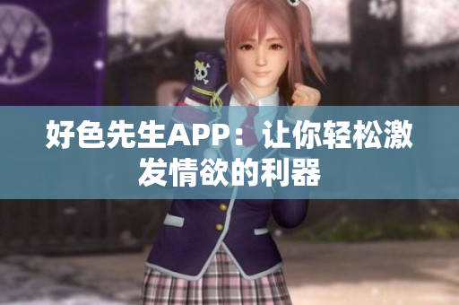 好色先生APP：让你轻松激发情欲的利器