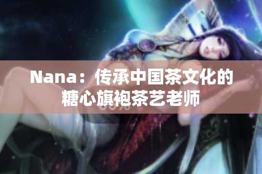 Nana：传承中国茶文化的糖心旗袍茶艺老师