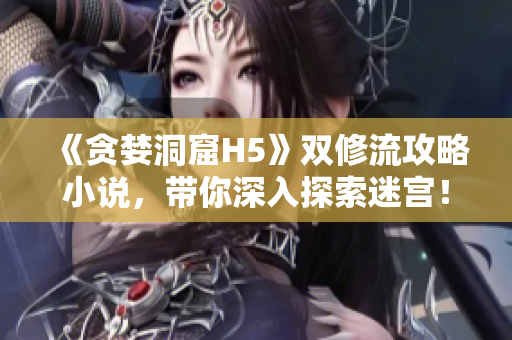 《贪婪洞窟H5》双修流攻略小说，带你深入探索迷宫！