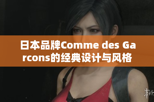日本品牌Comme des Garcons的经典设计与风格