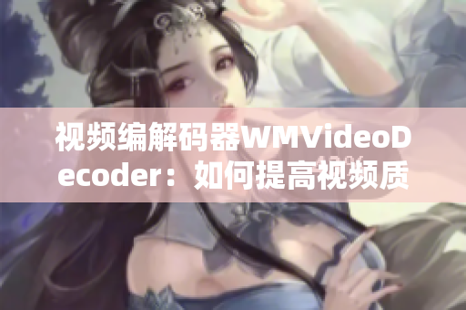视频编解码器WMVideoDecoder：如何提高视频质量？