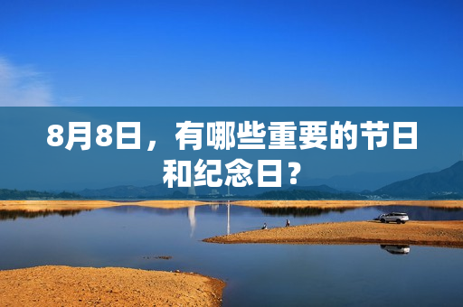 8月8日，有哪些重要的节日和纪念日？