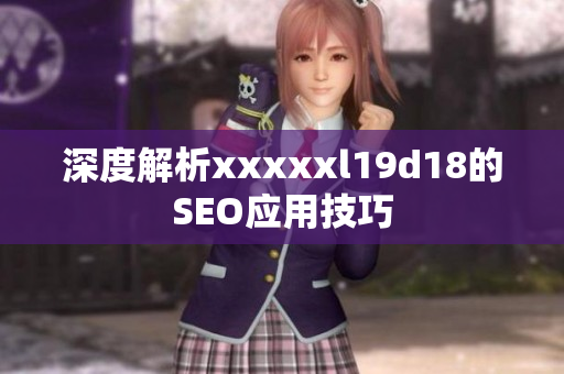 深度解析xxxxxl19d18的SEO应用技巧
