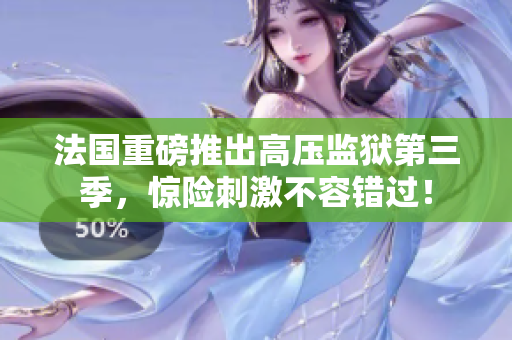 法国重磅推出高压监狱第三季，惊险刺激不容错过！